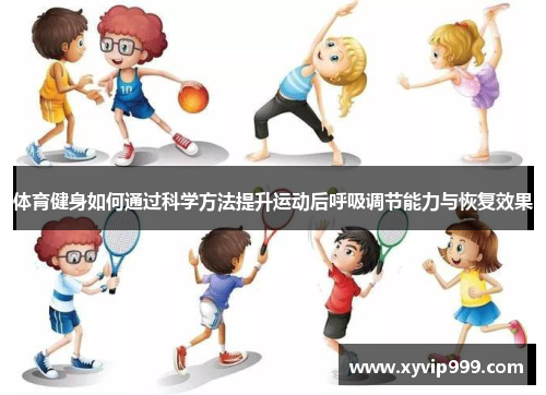 体育健身如何通过科学方法提升运动后呼吸调节能力与恢复效果